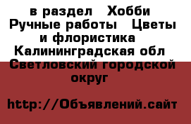  в раздел : Хобби. Ручные работы » Цветы и флористика . Калининградская обл.,Светловский городской округ 
